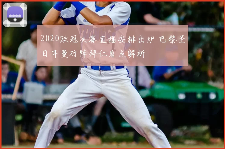 2020欧冠决赛直播安排出炉 巴黎圣日耳曼对阵拜仁看点解析