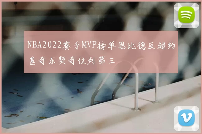 NBA2022赛季MVP榜单恩比德反超约基奇东契奇位列第三