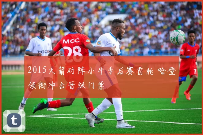 2015火箭对阵小牛季后赛首轮 哈登领衔冲击晋级门票