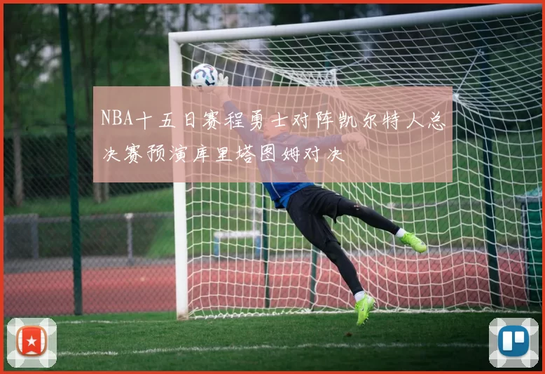 NBA十五日赛程勇士对阵凯尔特人总决赛预演库里塔图姆对决