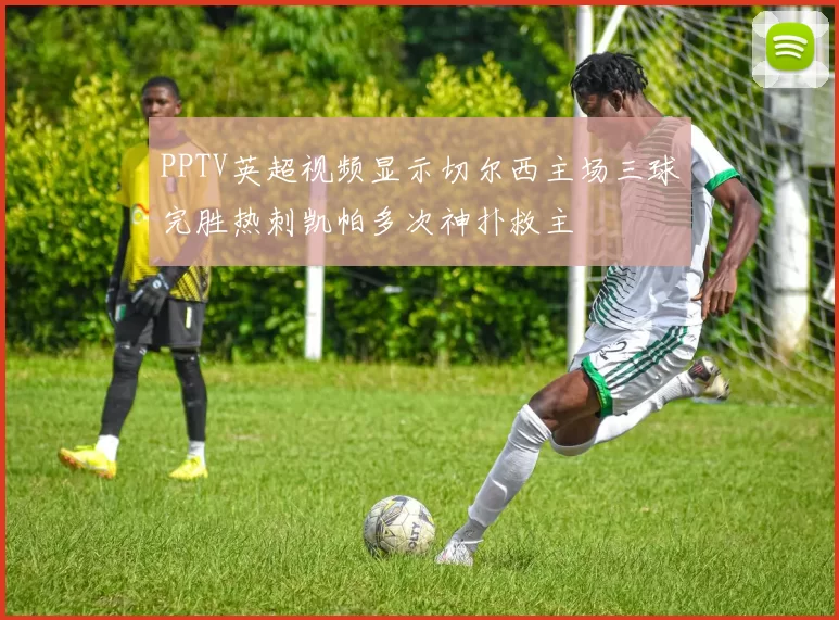PPTV英超视频显示切尔西主场三球完胜热刺凯帕多次神扑救主