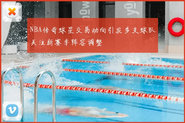 NBA传奇球星交易动向引发多支球队关注新赛季阵容调整