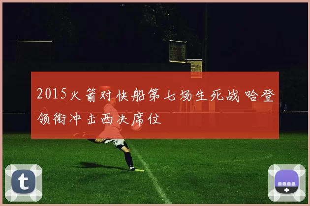 2015火箭对快船第七场生死战 哈登领衔冲击西决席位