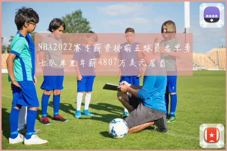 NBA2022赛季薪资榜前五球员名单勇士队库里年薪4807万美元居首