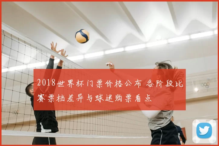 2018世界杯门票价格公布 各阶段比赛票档差异与球迷购票看点