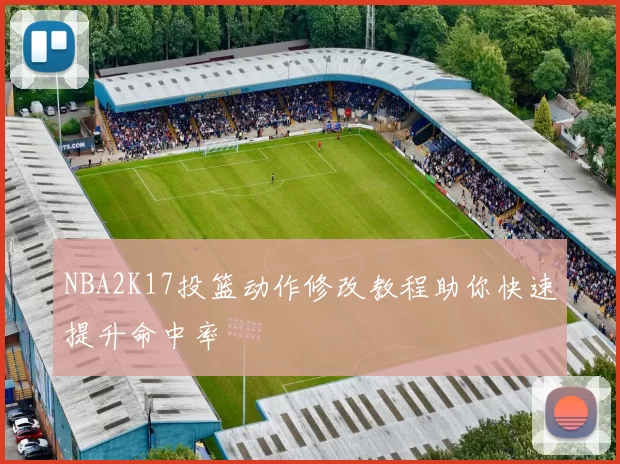 NBA2K17投篮动作修改教程助你快速提升命中率