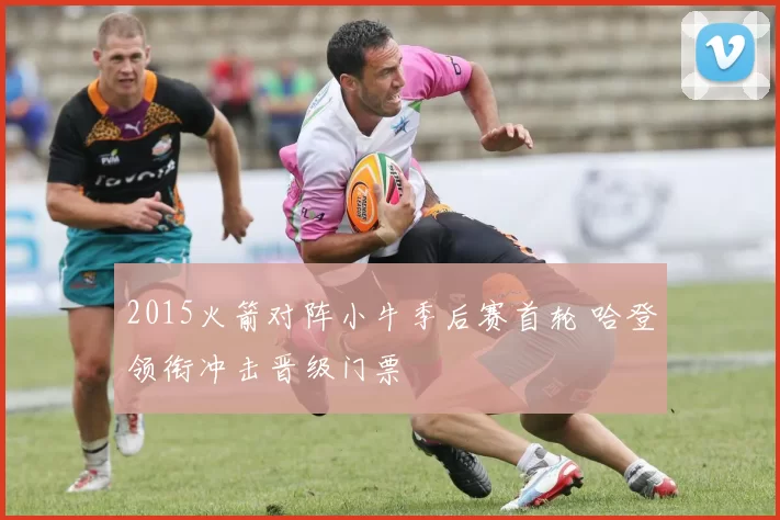 2015火箭对阵小牛季后赛首轮 哈登领衔冲击晋级门票