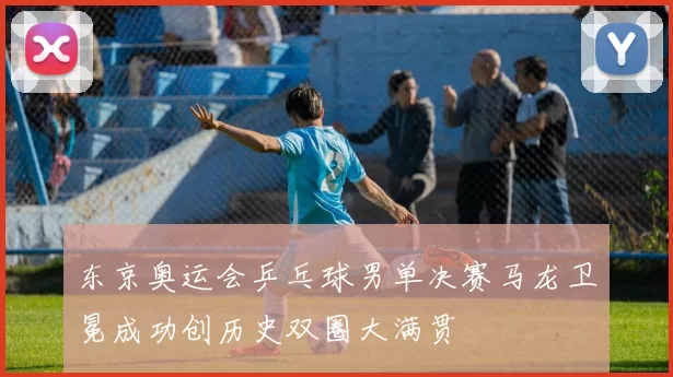 东京奥运会乒乓球男单决赛马龙卫冕成功创历史双圈大满贯