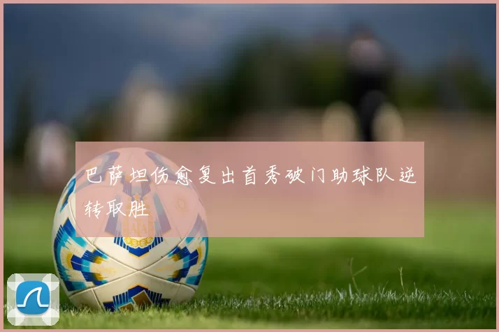 巴萨坦伤愈复出首秀破门助球队逆转取胜