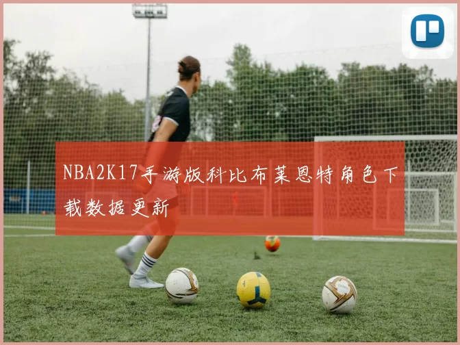 NBA2K17手游版科比布莱恩特角色下载数据更新