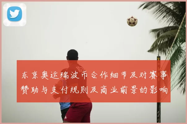 东京奥运瑞波币合作细节及对赛事赞助与支付规则及商业前景的影响