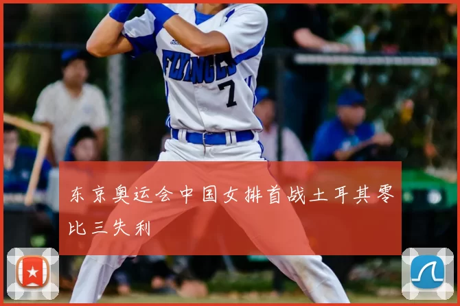 东京奥运会中国女排首战土耳其零比三失利