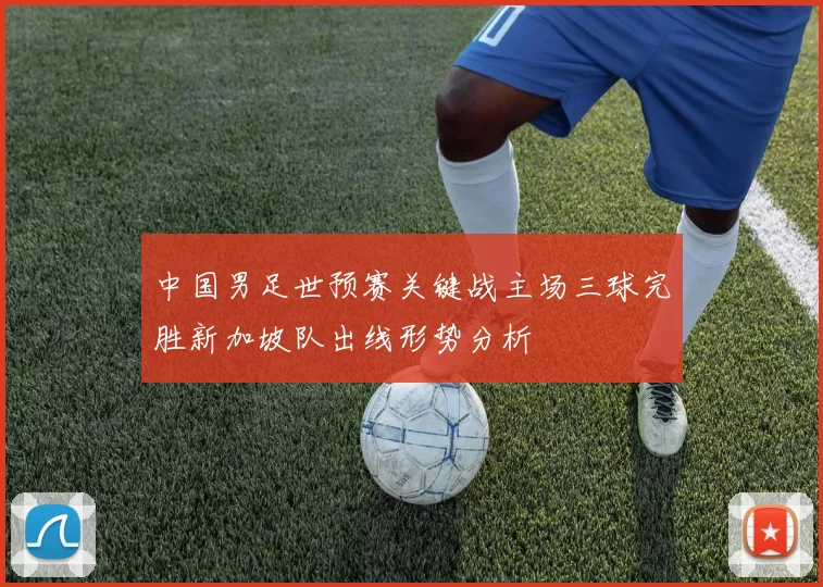 中国男足世预赛关键战主场三球完胜新加坡队出线形势分析
