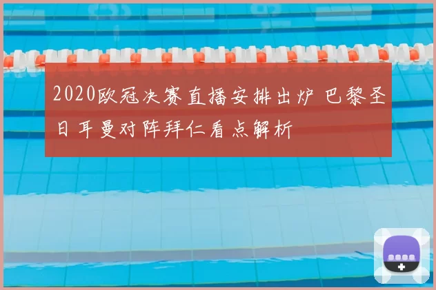 2020欧冠决赛直播安排出炉 巴黎圣日耳曼对阵拜仁看点解析