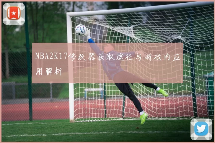 NBA2K17修改器获取途径与游戏内应用解析