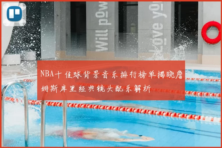 NBA十佳球背景音乐排行榜单揭晓詹姆斯库里经典镜头配乐解析