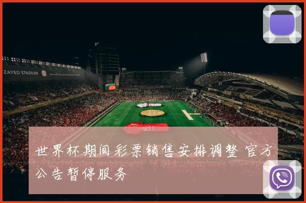 世界杯期间彩票销售安排调整 官方公告暂停服务