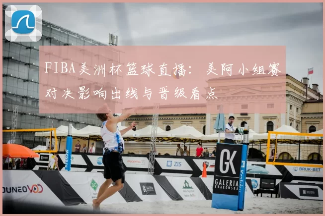 FIBA美洲杯篮球直播:美阿小组赛对决影响出线与晋级看点