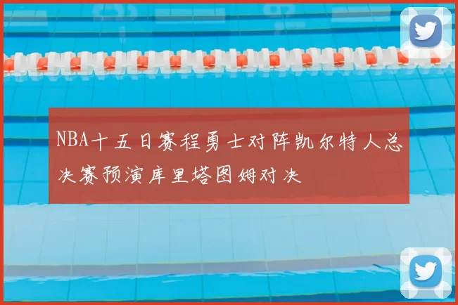 NBA十五日赛程勇士对阵凯尔特人总决赛预演库里塔图姆对决