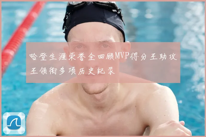 哈登生涯荣誉全回顾MVP得分王助攻王领衔多项历史纪录