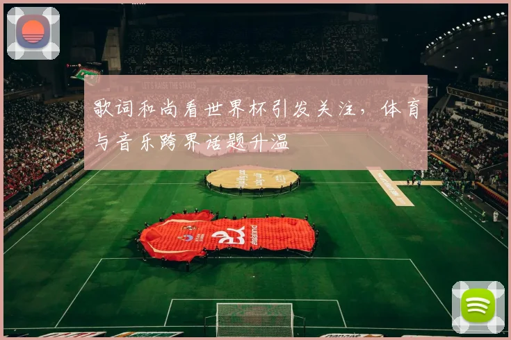歌词和尚看世界杯引发关注，体育与音乐跨界话题升温