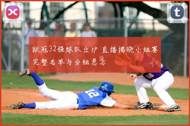 欧冠32强球队出炉 直播揭晓小组赛完整名单与分组悬念