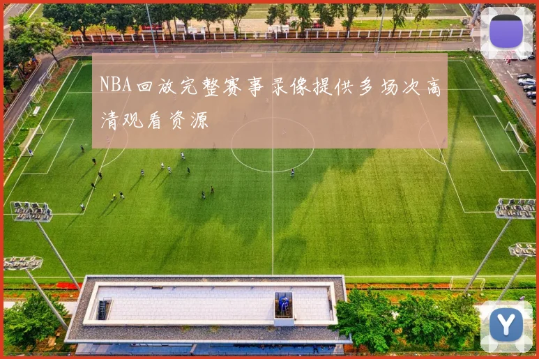 NBA回放完整赛事录像提供多场次高清观看资源