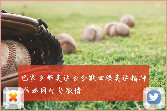 巴塞罗那奥运会会歌回顾奥运精神 传递团结与激情