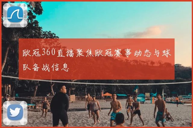 欧冠360直播聚焦欧冠赛事动态与球队备战信息