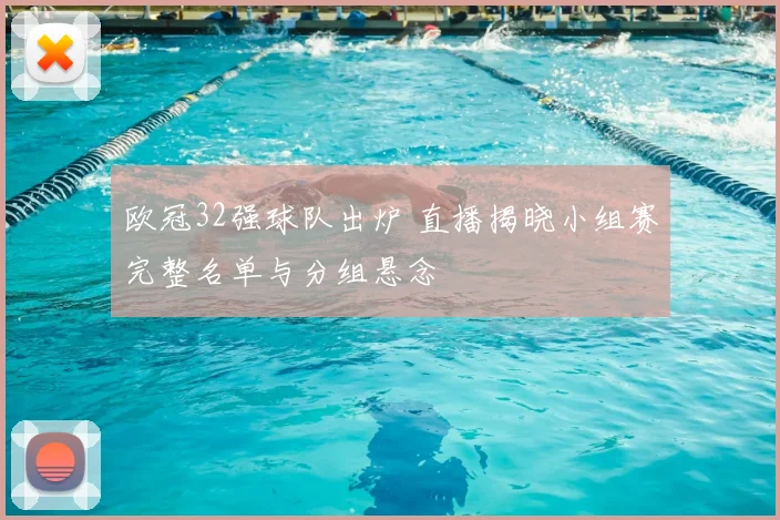 欧冠32强球队出炉 直播揭晓小组赛完整名单与分组悬念