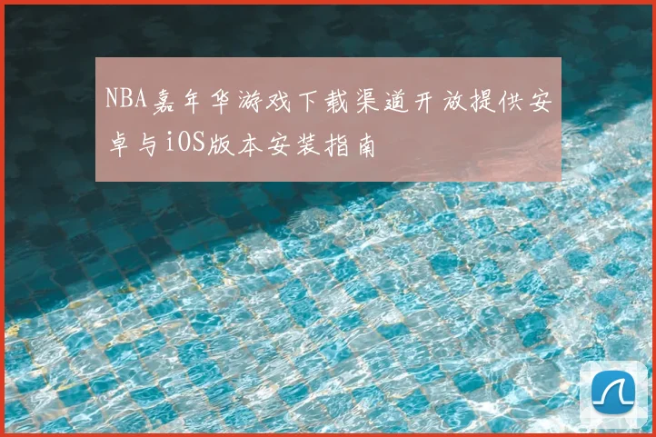 NBA嘉年华游戏下载渠道开放提供安卓与iOS版本安装指南