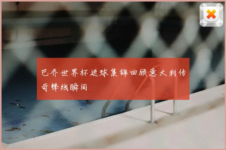 巴乔世界杯进球集锦回顾意大利传奇锋线瞬间